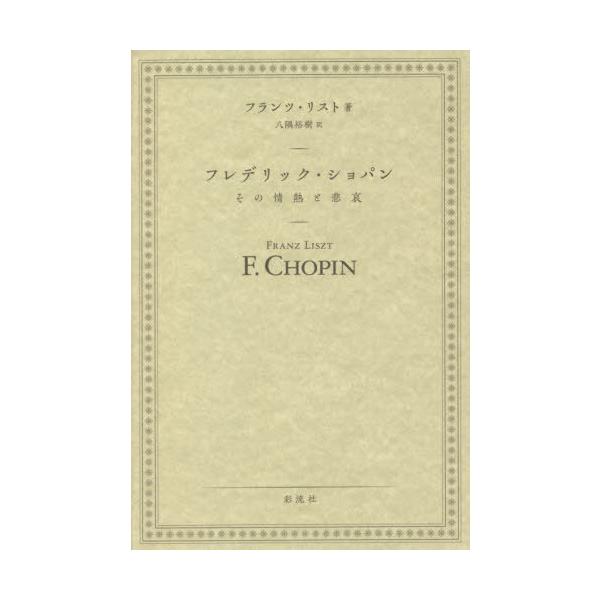 [Release date: August 3, 2021]フランツ・リスト/著 八隅裕樹/訳/フレデリック・ショパン その情熱と悲哀 / 原タイトル:F Chopin(重訳) 原タイトル:Life of Chopin 原著第2版の翻訳、メ...