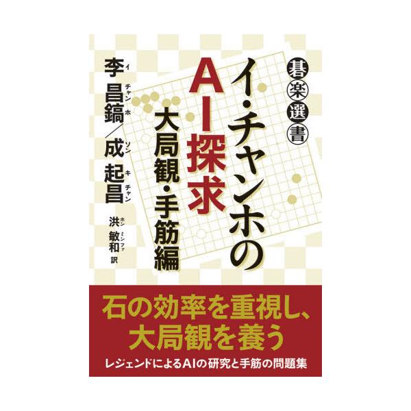 【送料無料】[本/雑誌]/イ・チャンホのAI探求 大局観・手筋編 (碁楽選書)/李昌鎬/著 成起昌/著 洪敏和