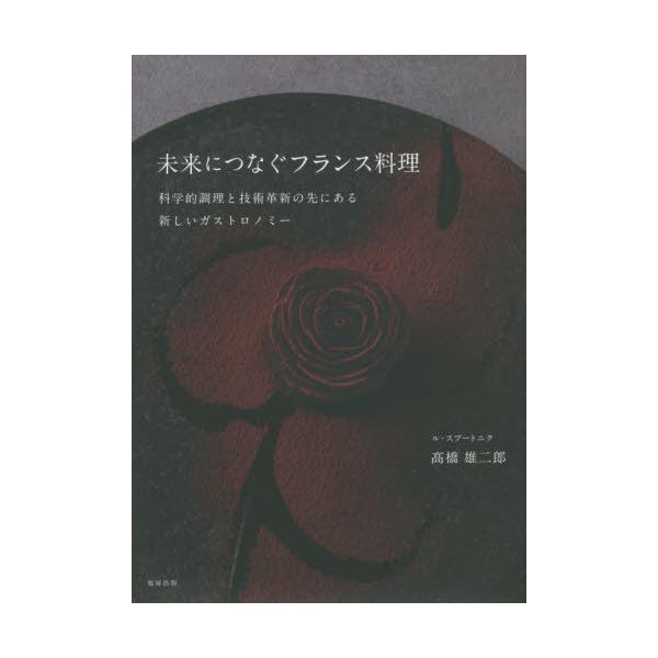 未来につなぐフランス料理 科学的調理と技術革新の先にある新しいガストロノミー/高橋雄二郎/レシピ