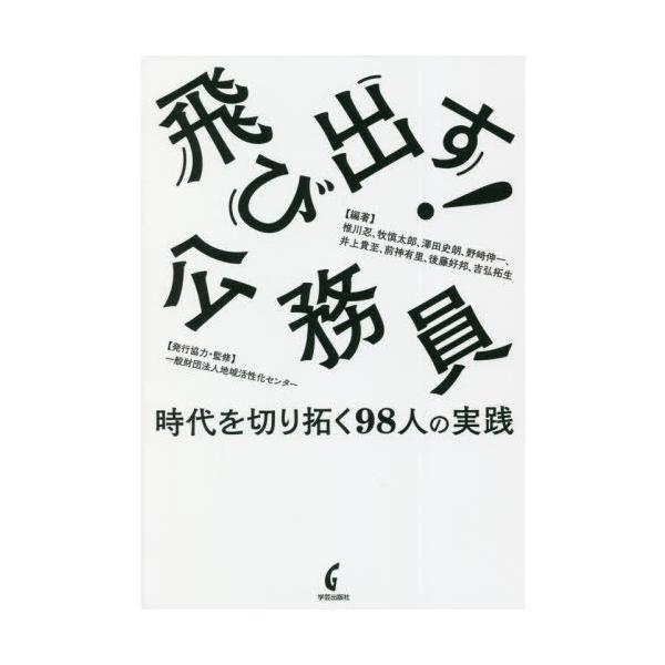 [本/雑誌]/飛び出す!公務員 時代を切り拓く98人の実践/椎川忍/編著 牧慎太郎/編著 澤田史朗/編著 野崎伸一/