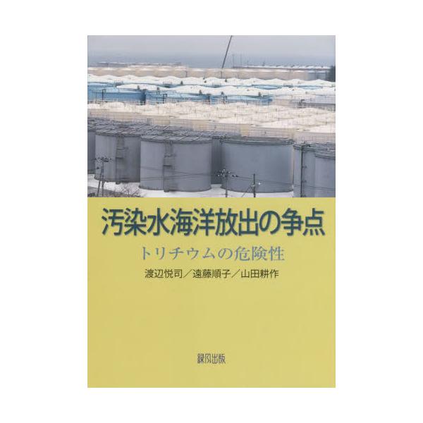 【送料無料】[本/雑誌]/汚染水海洋放出の争点 トリチウムの危険性/渡辺悦司/著 遠藤順子/著 山田耕作/著