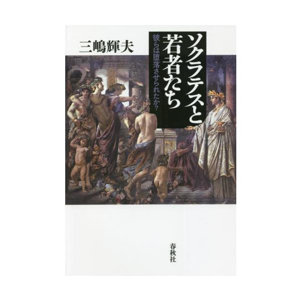 【送料無料】[本/雑誌]/ソクラテスと若者たち 彼らは堕落させられたか?/三嶋輝夫/著