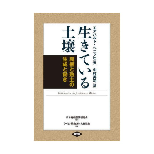 【送料無料】[本/雑誌]/生きている土壌 腐植と熟土の生成と働き 新装版 / 原タイトル:Geheimnisse der fruchtbaren Boden/エアハルト・ヘニッヒ/著 中村