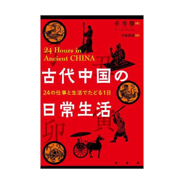 【送料無料】[本/雑誌]/古代中国の日常生活 24の仕事と生活でたどる1日 / 原タイトル:24 HOURS IN ANCIENT CHINA/荘奕傑/著 小林朋則/訳