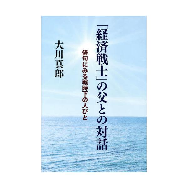 [本/雑誌]/「経済戦士」の父との対話 俳句にみる戦時下の人び大川真郎/著