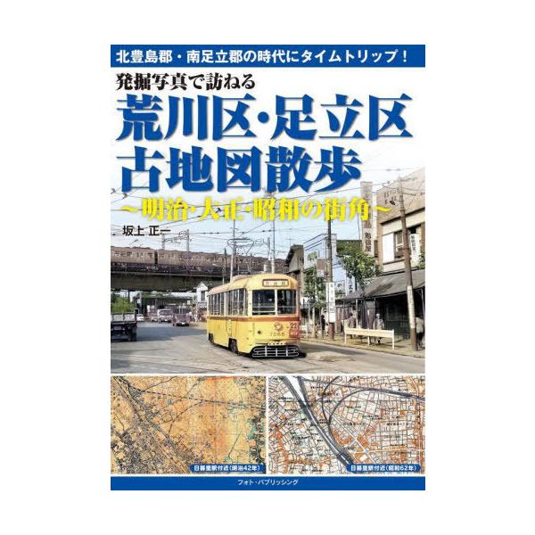 【送料無料】[本/雑誌]/発掘写真で訪ねる荒川区・足立区古地図散歩 明治・大正・昭和の街角/坂上正一/著