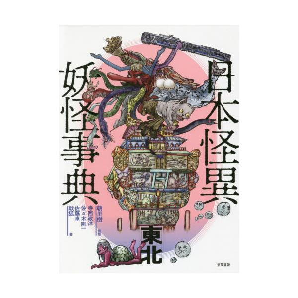[本/雑誌]/日本怪異妖怪事典 東北/朝里樹/監修 寺西政洋/著 佐々木剛一/著 佐藤卓/著 戦狐/著
