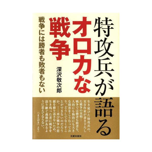 [本/雑誌]/特攻兵が語るオロカな戦争 戦争には勝者も敗者もない/深沢敬次郎/著