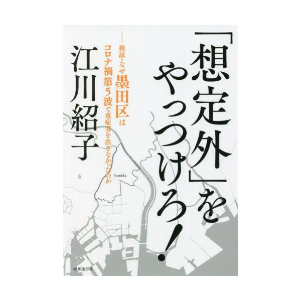 [本/雑誌]/「想定外」をやっつけろ! 検証・なぜ墨田区はコロナ禍第5波で重症者を出さなかったのか/江川紹子/著
