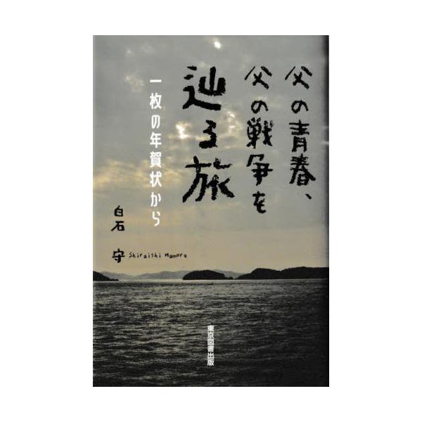 [本/雑誌]/父の青春、父の戦争を辿る旅 一枚の年賀状から/白石守/著