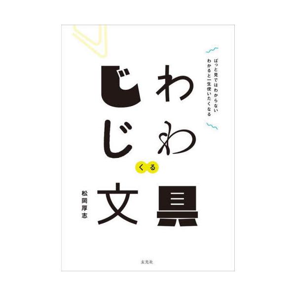 [本/雑誌]/じわじわくる文具 ぱっと見ではわからないわかると一生使いたくなる/松岡厚志/著