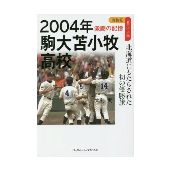 [本/雑誌]/2004年駒大苫小牧高校 北海道にもたらされた初の優勝旗 (再検証夏の甲子園激闘の記憶)/大利実/著