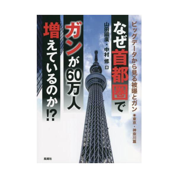 [本/雑誌]/なぜ首都圏でガンが60万人増えているのか!? ビッグデータから見る被曝とガン 東京・神奈川篇/山田國廣/著