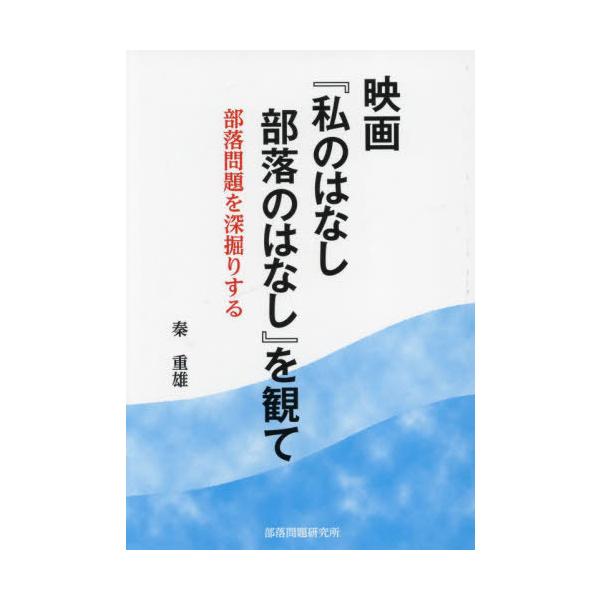 [本/雑誌]/映画『私のはなし部落のはなし』を観て 部落問題を深掘りする/秦重雄/著