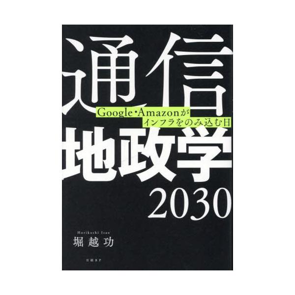 【送料無料】[本/雑誌]/通信地政学2030 Google・Amazonがインフラをのみ込む日/堀越功/著