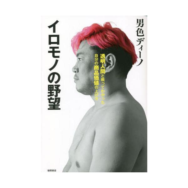 【送料無料】[本/雑誌]/イロモノの野望 透明人間と戦ってわかった自分の商品価値の上げ方/男色ディーノ/著