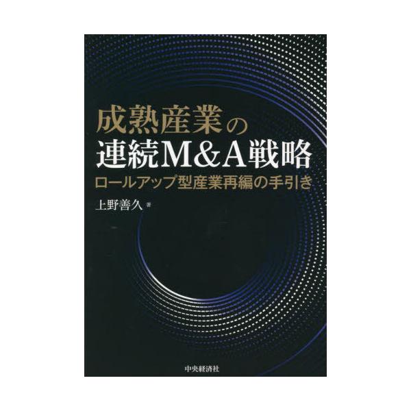 [Release date: January 17, 2023]上野善久/著/成熟産業の連続M&amp;A戦略 ロールアップ型産業再編の手引き、メディア：BOOK、発売日：2023/01、重量：372g、商品コード：NEOBK-281969...