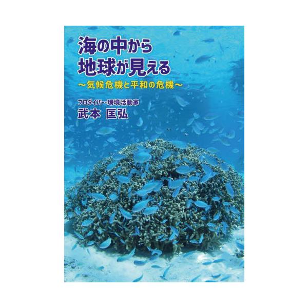 [本/雑誌]/海の中から地球が見える 気候危機と平和の危機/武本匡弘/著