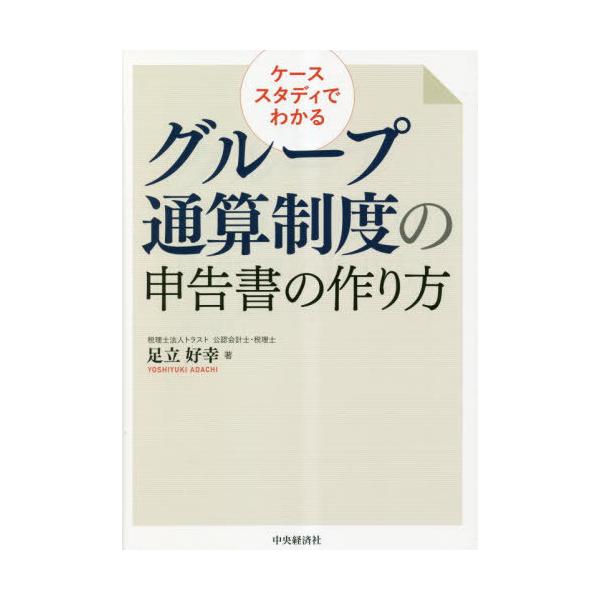 ケーススタディでわかるグループ通算制度の申告書の作り方 足立好幸／著 ケーススタディでわかるグループ通算制度の申告書の作り方