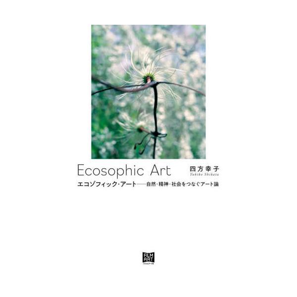 【送料無料】[本/雑誌]/エコゾフィック・アート 自然・精神・社会をつなぐアート論/四方幸子/著
