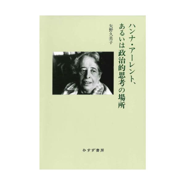 【送料無料】[本/雑誌]/ハンナ・アーレント、あるいは政治的思考の場所 新装版/矢野久美子/〔著〕