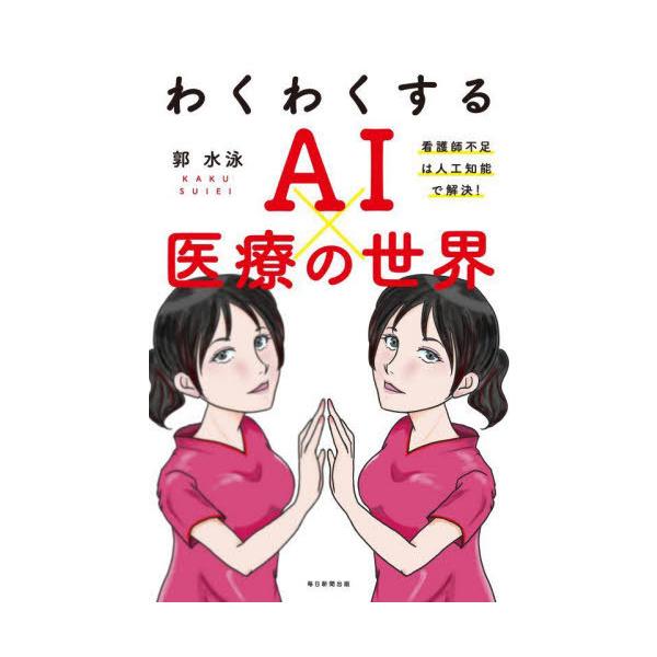 [本/雑誌]/わくわくするAI×医療の世界 看護師不足は人工知能で解決!/郭水泳/著