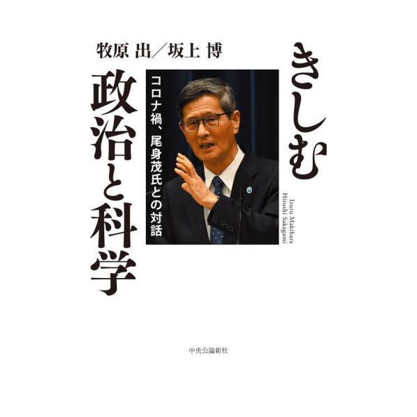 【送料無料】[本/雑誌]/きしむ政治と科学 コロナ禍、尾身茂氏との対話/牧原出/著 坂上博/著 尾身茂/〔述〕