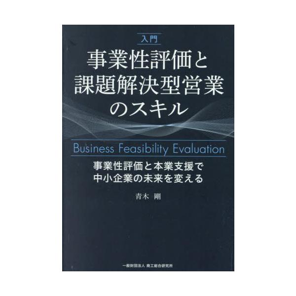 【送料無料】[本/雑誌]/入門事業性評価と課題解決型営業のスキル 事業性評価と本業支援で中小企業の未来を変える/青木剛/執筆