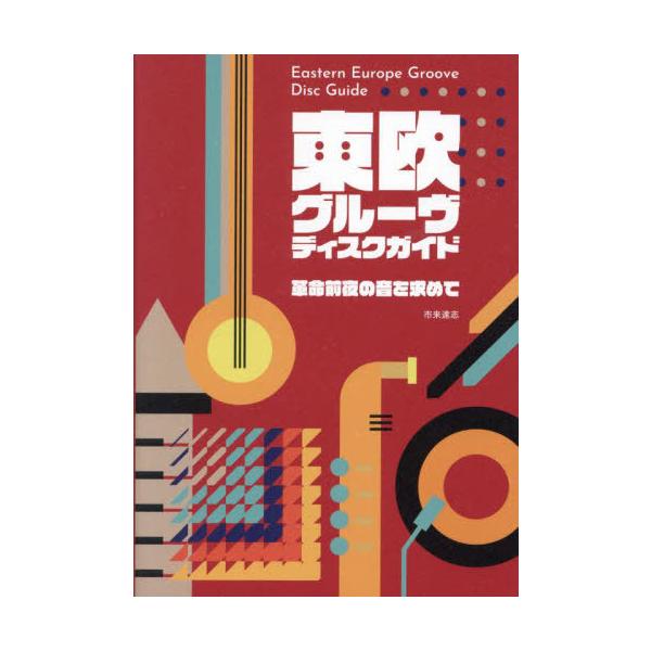 【送料無料】[本/雑誌]/東欧グルーヴ・ディスクガイド 革命前夜の音を求めて/市来達志/著