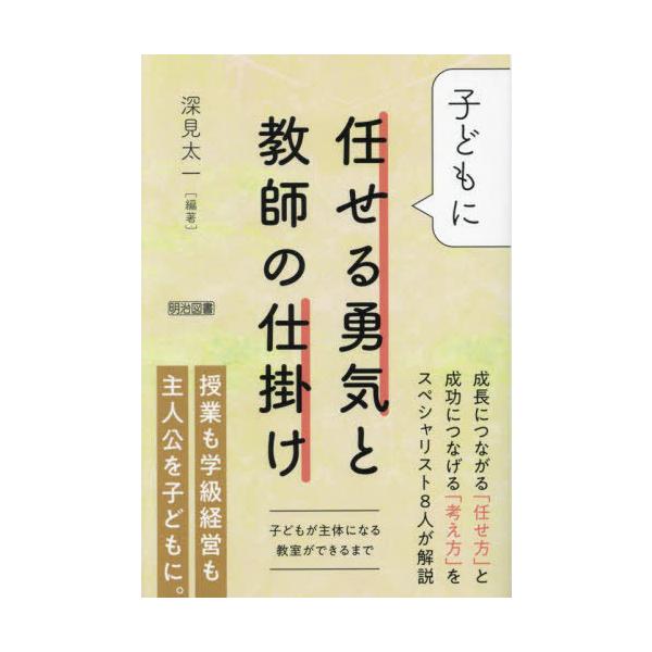 【送料無料】[本/雑誌]/子どもに任せる勇気と教師の仕掛け 子どもが主体になる教室ができるまで/深見太一/編著