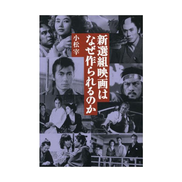 【送料無料】[本/雑誌]/新選組映画はなぜ作られるのか/小松宰/著