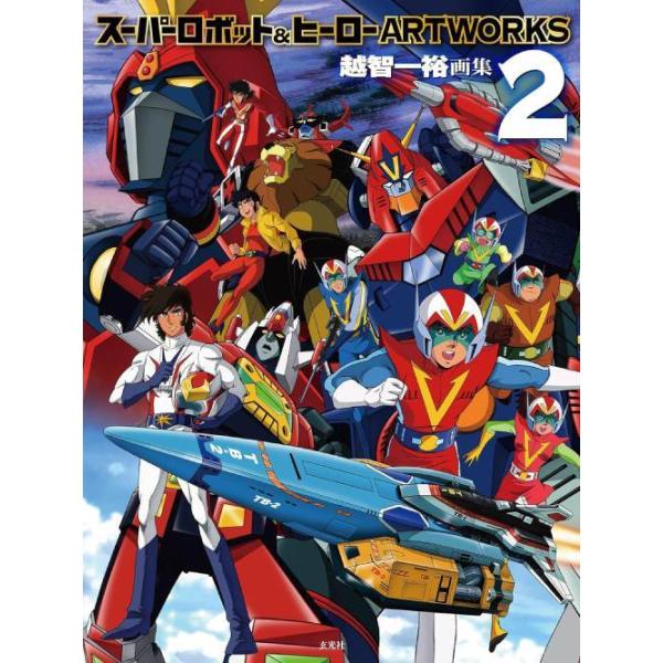 スーパーロボット&amp;ヒーローARTWORKS 越智一裕画集 2/越智一裕/東映/東北新社