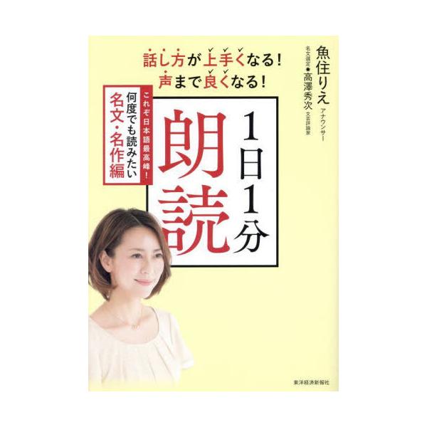 [本/雑誌]/話し方が上手くなる!声まで良くなる!1日1分朗読 これぞ日本語最高峰!何度でも読みたい名文・名作編/魚住りえ/著 高澤秀次/名文選定
