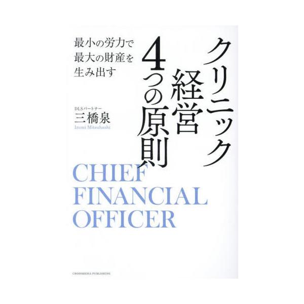 [本/雑誌]/クリニック経営4つの原則 最小の労力で最大の財産を生み出す CHIEF FINANCIAL OFFICER/三橋泉/著