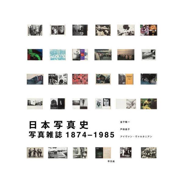 【送料無料】[本/雑誌]/日本写真史 写真雑誌1874-1985 / 原タイトル:Japanese Photography Magazines/金子隆一/著 戸田昌子/著 アイヴァン・ヴァルタニ