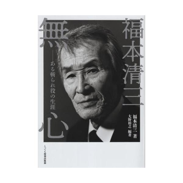 [本/雑誌]/福本清三 無心 ある軌られ役の生涯/福本清三/著 大野裕之/編著