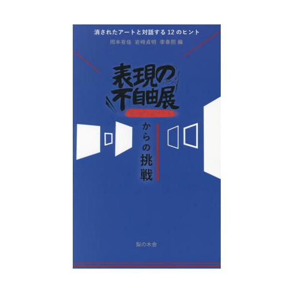 【送料無料】[本/雑誌]/表現の不自由展消されたものたちからの挑戦 消されたアートと対話する12のヒント/岡本有佳/編 岩崎貞明/編 李春熙/編 田場暁生/