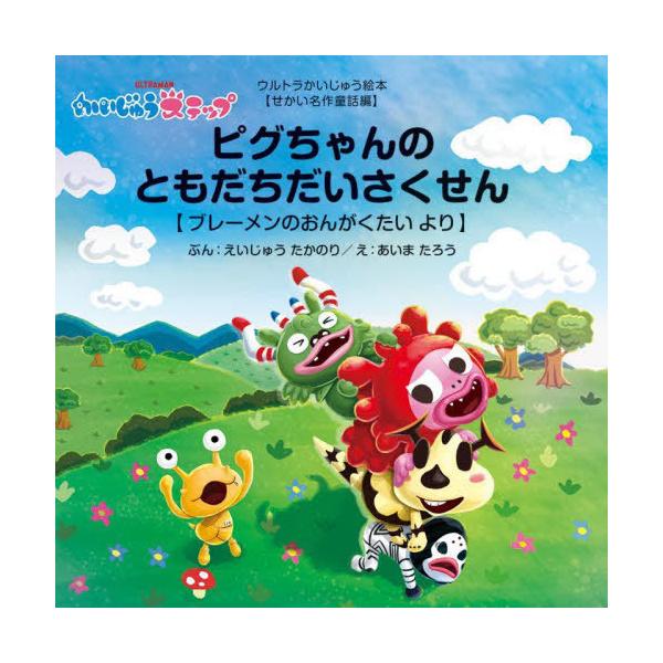 [本/雑誌]/ピグちゃんのともだちだいさくせん ブレーメンのおんがくたいより かいじゅうステップ (ウルトラかいじゅう絵本)/えいじゅうたかのり/ぶん あ