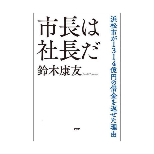 [本/雑誌]/市長は社長だ 浜松市が1314億円の借金を返せた理由/鈴木康友/著