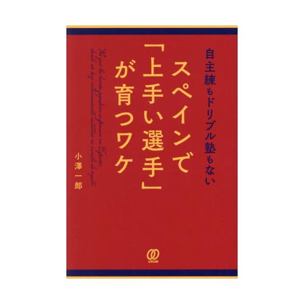 [本/雑誌]/自主練もドリブル塾もないスペインで「上手い選手」が育つワケ/小澤一郎/著