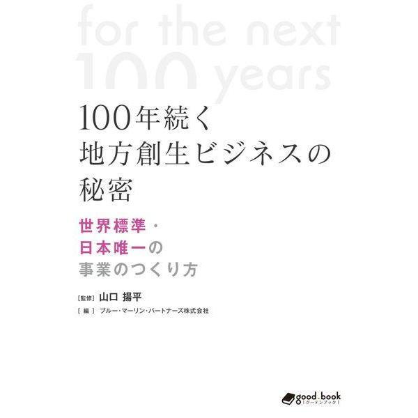 【送料無料】[本/雑誌]/100年続く地方創生ビジネスの秘密/山口揚平/監修 ブルー・マーリン・パートナーズ株式会社/編