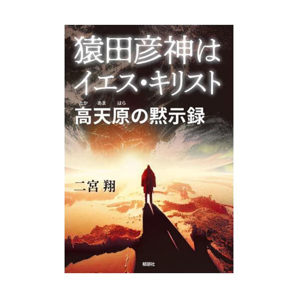 [本/雑誌]/猿田彦神はイエス・キリスト 高天原の黙示録/二宮翔/著