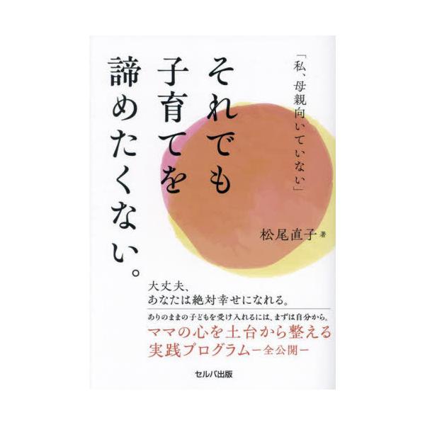 [本/雑誌]/「私、母親向いていない」それでも子育てを諦めたくない。/松尾直子/著