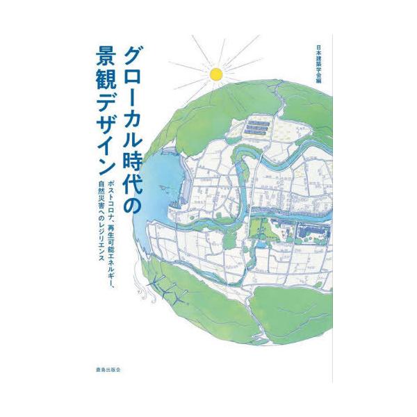 【送料無料】[本/雑誌]/グローカル時代の景観デザイン ポストコロナ、再生可能エネルギー、自然災害へのレジリエンス/日本建築学会/編