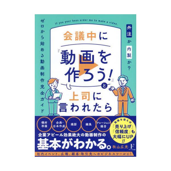 [本/雑誌]/会議中に『動画を作ろう!』と上司に言われたら 外注か内製か?ゼロから始める動画制作完全ガイド/秋山広光/著