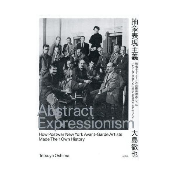 【送料無料】[本/雑誌]/抽象表現主義 戦後ニューヨークの前衛芸術家たちはいかにして自分たちの歴史を自分たちで作ったか/大島徹也/著