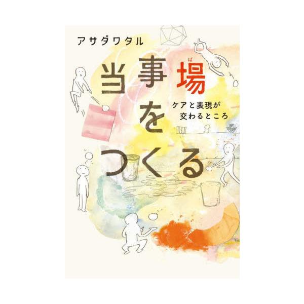 【送料無料】[本/雑誌]/当事場をつくる ケアと表現が交わるところ/アサダワタル/著