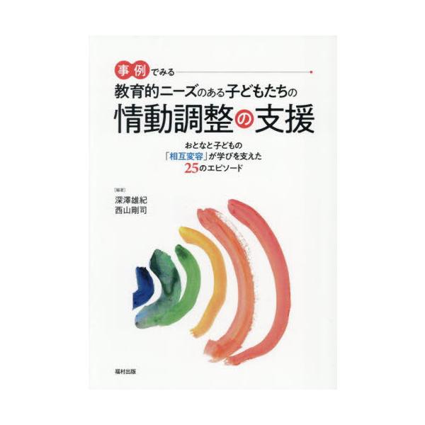 [Release date: August 28, 2025]深澤雄紀/編著 西山剛司/編著/事例でみる教育的ニーズのある子どもたちの情動調整の支援 おとなと子どもの「相互変容」が学びを支えた25のエピソード、メディア：BOOK、発売日：2...
