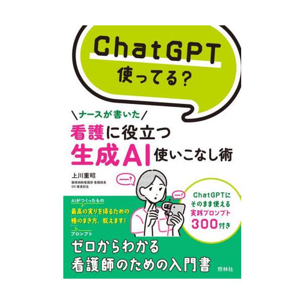 [Release date: October 25, 2025]上川重昭/著/ChatGPT使ってる?ナースが書いた看護に役立つ生成AI使いこなし術、メディア：BOOK、発売日：2025/10、重量：500g、商品コード：NEOBK-314...