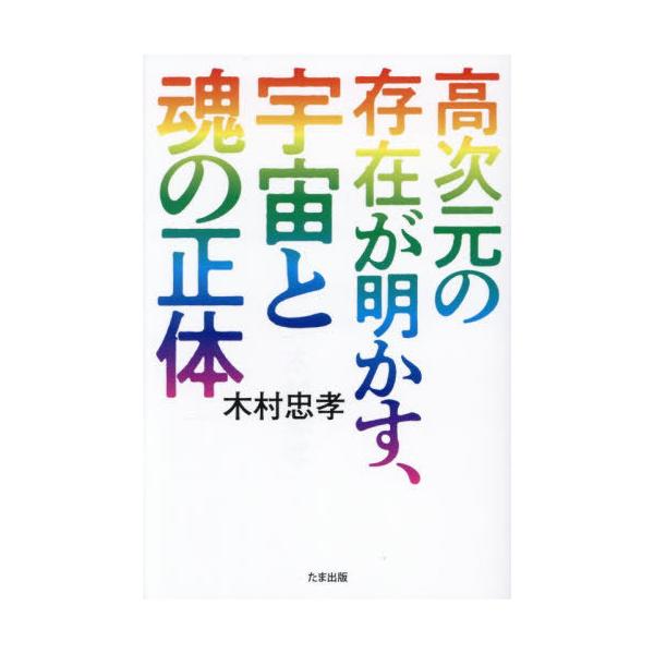 [本/雑誌]/高次元の存在が明かす、宇宙と魂の正体/木村忠孝/著
